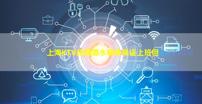 上海KTV招聘酒水模特保证上班但